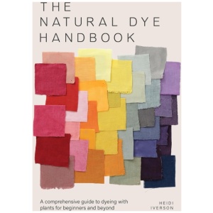The Natural Dye Handbook: A Comprehensive Guide to Dyeing with Plants for Beginners and Beyond