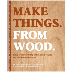 Make Things. from Wood: Easy Woodworking Skills and Designs for the Modern Maker