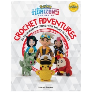 PokeMon Horizons: the Series - Crochet Adventures: 20 Amigurumi Patterns from the Hit Tv Series