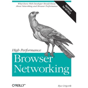 High Performance Browser Networking: What Every Web Developer Should Know about Networking and Web Performance