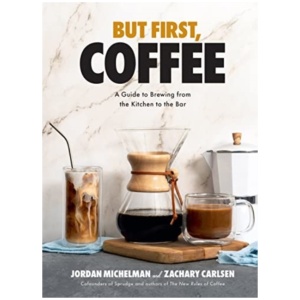 But First, Coffee: A Guide to Brewing from the Kitchen to the Bar - A Coffee Book