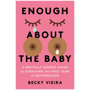 Enough About the Baby: A Brutally Honest Guide to Surviving the First Year of Motherhood