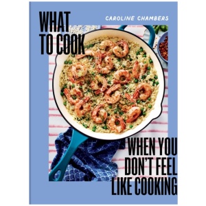 What to Cook When You Don't Feel Like Cooking - A Cookbook