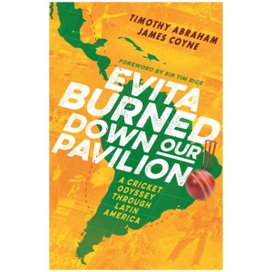 Evita Burned Down Our Pavilion: A Cricket Odyssey through Latin America