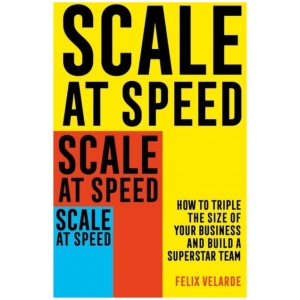 Scale at Speed: How to Triple the Size of Your Business and Build a Superstar Team