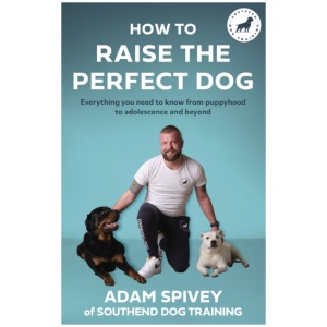 How to Raise the Perfect Dog: Everything you need to know from puppyhood to adolescence and beyond