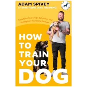 How to Train Your Dog: Transform Your Dog’s Behaviour and Strengthen Your Bond Forever