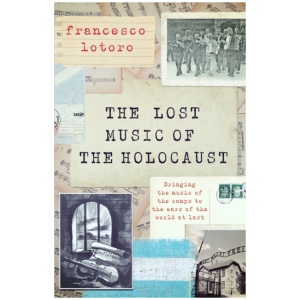 The Lost Music of the Holocaust: Bringing the music of the camps to the ears of the world at last