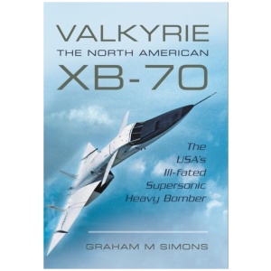 Valkyrie: The North American XB-70: The USA's Ill-Fated Supersonic Heavy Bomber