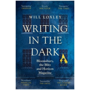 Writing in the Dark: Bloomsbury, the Blitz and Horizon Magazine