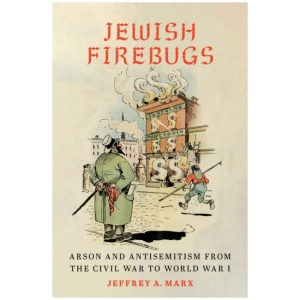 Jewish Firebugs: Arson and Antisemitism from the Civil War to World War I