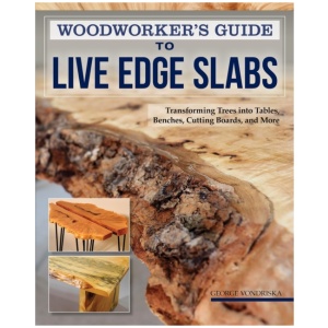 Woodworker's Guide to Live Edge Slabs: Transforming Trees into Tables, Benches, Cutting Boards, and More
