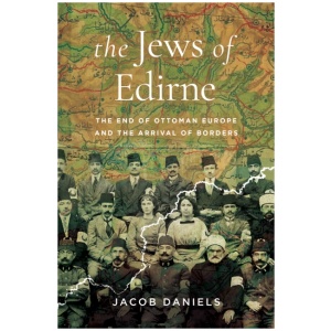 The Jews of Edirne: The End of Ottoman Europe and the Arrival of Borders