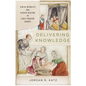 Delivering Knowledge: Jewish Midwives and Hidden Healing in Early Modern Europe