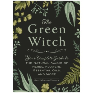 The Green Witch: Your Complete Guide to the Natural Magic of Herbs, Flowers, Essential Oils, and More
