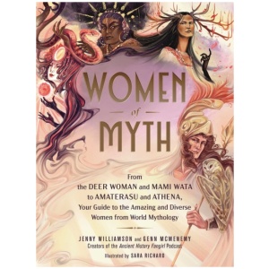 Women of Myth: From Deer Woman and Mami Wata to Amaterasu and Athena, Your Guide to the Amazing and Diverse Women from World Mythology
