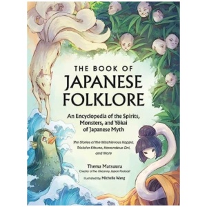 The Book of Japanese Folklore: An Encyclopedia of the Spirits, Monsters, and Yokai of Japanese Myth: The Stories of the Mischievous Kappa, Trickster Kitsune, Horrendous Oni, and More