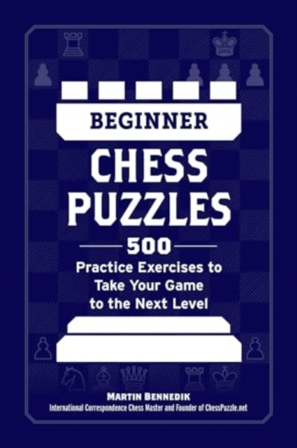 Beginner Chess Puzzles: 500 Practice Exercises to Take Your Game to the Next Level
