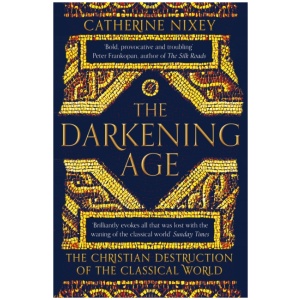 The Darkening Age: The Christian Destruction of the Classical World