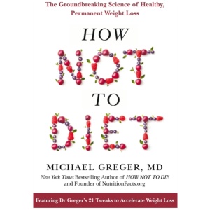 How Not to Diet: The Groundbreaking Science of Healthy, Permanent Weight Loss