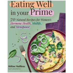 Eating Well in Your Prime: 70 Natural Recipes for Women's Hormone Health, Midlife, and Menopause