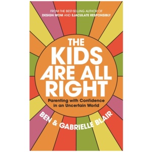 The Kids Are All Right: Parenting with Confidence in an Uncertain World