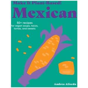 Make It Plant-Based! Mexican: A Cookbook