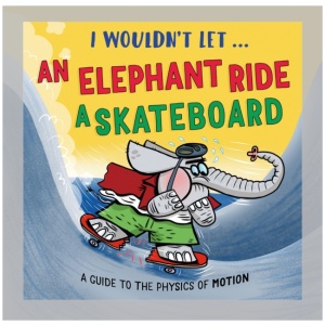 I Wouldn’t Let an Elephant Ride a Skateboard: A guide to the physics of motion