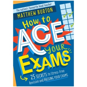How to Ace Your Exams: 25 secrets to stress-free revision and passing your exams