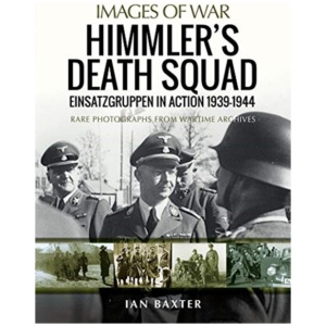 Himmler's Death Squad - Einsatzgruppen in Action, 1939-1944: Rare Photographs from Wartime Archives