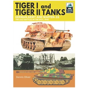 Tiger I and Tiger II Tanks: German Army and Waffen-SS The Last Battles in the East, 1945