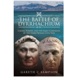 The Battle of Dyrrhachium (48 BC): Caesar, Pompey, and the Early Campaigns of the Third Roman Civil War
