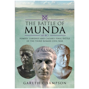 The Battle of Munda (45 BC): Pompey, Labienus and Caesar's Final Battle of the Third Roman Civil War