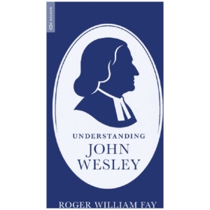 Understanding John Wesley: Reassessing His Faith, Theology, and Legacy