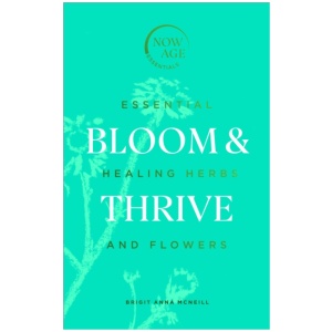 Bloom & Thrive: Essential Healing Herbs and Flowers (Now Age series)