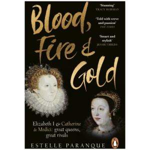 Blood, Fire and Gold: The story of Elizabeth I and Catherine de Medici