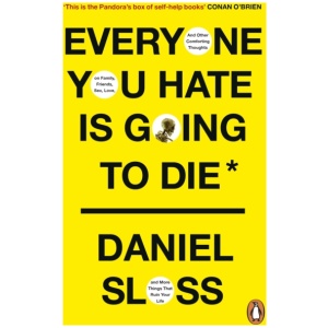Everyone You Hate is Going to Die: And Other Comforting Thoughts on Family, Friends, Sex, Love, and More Things That Ruin Your Life