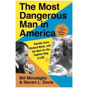 The Most Dangerous Man in America: Timothy Leary, Richard Nixon and the Hunt for the Fugitive King of LSD