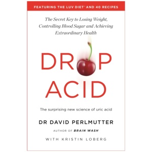 Drop Acid: The Surprising New Science of Uric Acid - The Key to Losing Weight, Controlling Blood Sugar and Achieving Extraordinary Health