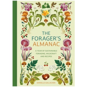 The Forager's Almanac: A year of sustainable foraging, wildcraft and recipes