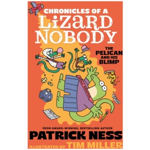 Chronicles of a Lizard Nobody: The Pelican and His Blimp: The third book in a hilarious anthropomorphic animal school series by multi-award-winning author Patrick Ness; for ages 8, 9, 10, 11