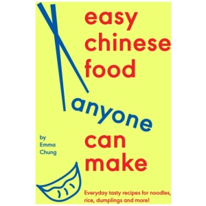 Easy Chinese Food Anyone Can Make: Everyday tasty recipes for noodles, rice, dumplings and more!
