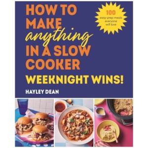 How to Make Anything in a Slow Cooker: Weeknight Wins!: 100 easy-prep meals everyone will love