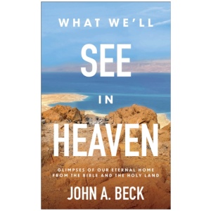 What We'll See in Heaven: Glimpses of Our Eternal Home from the Bible and the Holy Land
