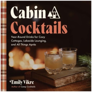 Cabin Cocktails: Year-Round Drinks for Cozy Cottages, Lakeside Lounging, and All Things Apres