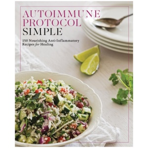 Autoimmune Protocol Simple: 150 Nourishing Anti-Inflammatory Recipes for Healing