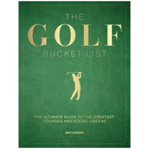 The Golf Bucket List: The Ultimate Guide to the Greatest Courses and Scenic Greens