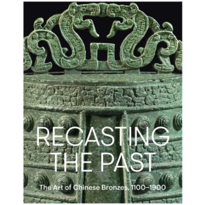 Recasting the Past: The Art of Chinese Bronzes, 1100-1900