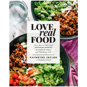 Love Real Food: More Than 100 Feel-Good Vegetarian Favorites to Delight the Senses and Nourish the Body: A Cookbook