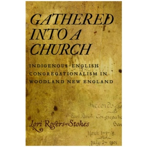 Gathered Into a Church: Indigenous-English Congregationalism in Woodland New England
